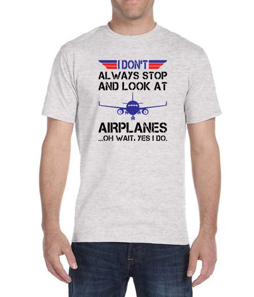 "I Don't Always Stop And Look At Airplanes ....Oh Wait, Yes I Do" T-Shirt
